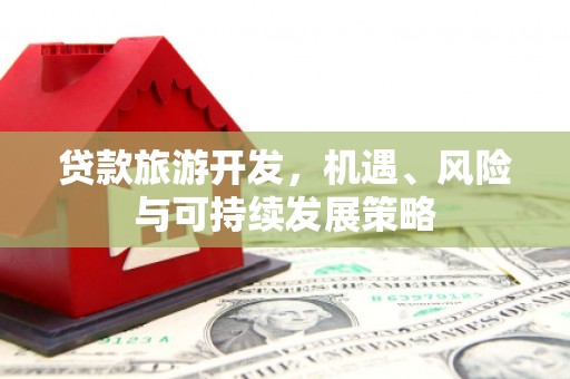 普宁贷款旅游开发，机遇、风险与可持续发展策略
