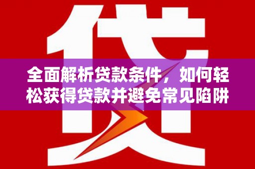 普宁全面解析贷款条件，如何轻松获得贷款并避免常见陷阱