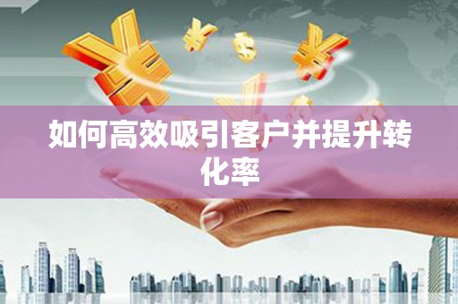 普宁如何高效吸引客户并提升转化率