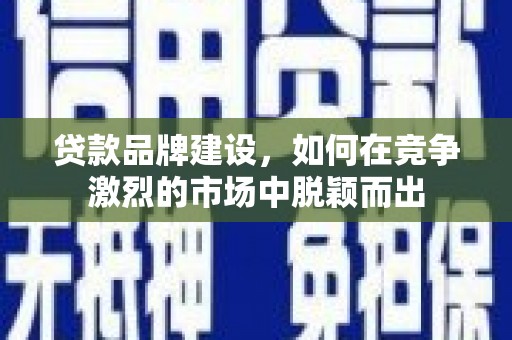 普宁贷款品牌建设，如何在竞争激烈的市场中脱颖而出