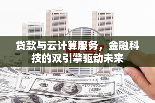 普宁贷款与云计算服务，金融科技的双引擎驱动未来