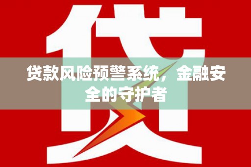普宁贷款风险预警系统，金融安全的守护者