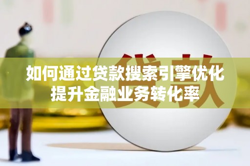 普宁如何通过贷款搜索引擎优化提升金融业务转化率