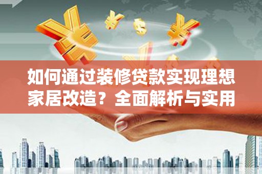 普宁如何通过装修贷款实现理想家居改造？全面解析与实用指南