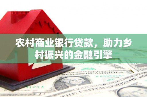 普宁农村商业银行贷款，助力乡村振兴的金融引擎