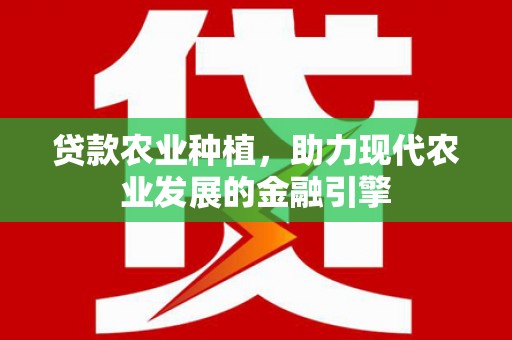 普宁贷款农业种植，助力现代农业发展的金融引擎