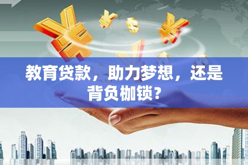 普宁教育贷款，助力梦想，还是背负枷锁？