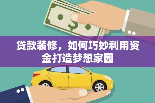 普宁贷款装修，如何巧妙利用资金打造梦想家园