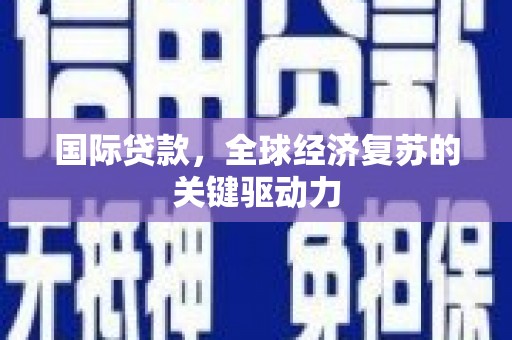 普宁国际贷款，全球经济复苏的关键驱动力