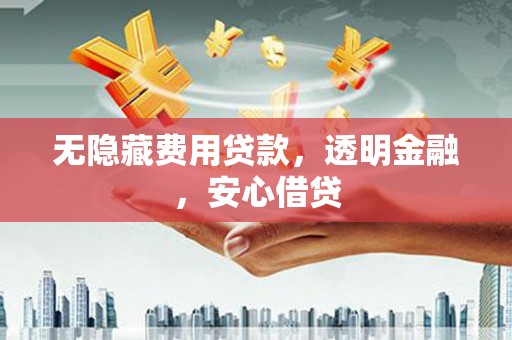 普宁无隐藏费用贷款，透明金融，安心借贷