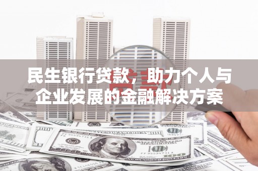 普宁民生银行贷款，助力个人与企业发展的金融解决方案