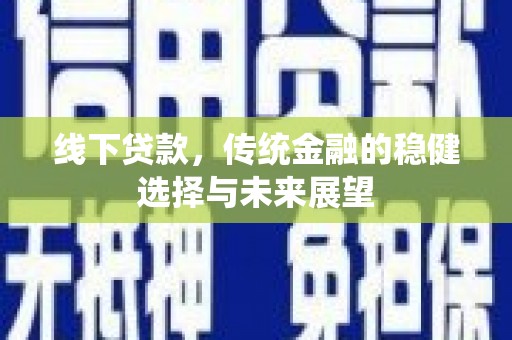 普宁线下贷款，传统金融的稳健选择与未来展望