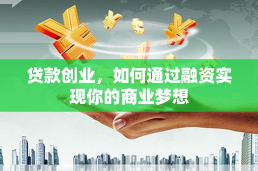 普宁贷款创业，如何通过融资实现你的商业梦想