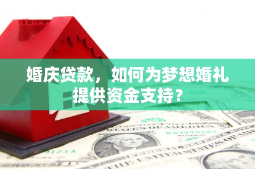 普宁婚庆贷款，如何为梦想婚礼提供资金支持？