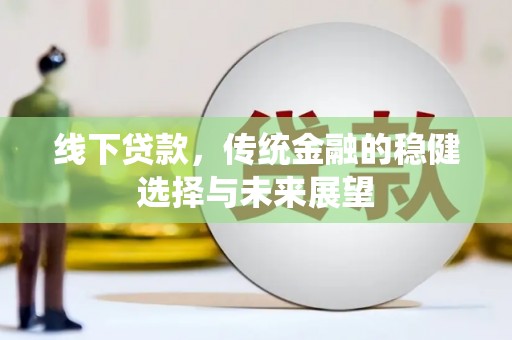 普宁线下贷款，传统金融的稳健选择与未来展望