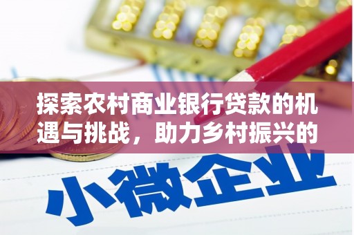 普宁探索农村商业银行贷款的机遇与挑战，助力乡村振兴的金融引擎