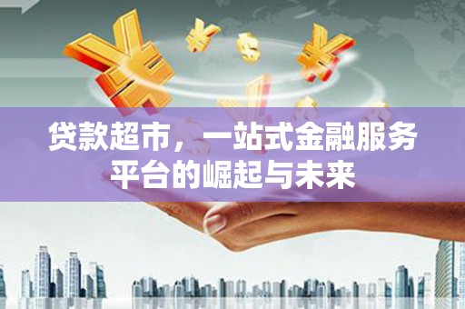 普宁贷款超市，一站式金融服务平台的崛起与未来