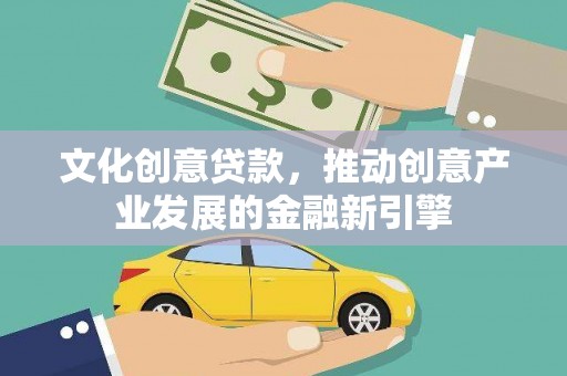 普宁文化创意贷款，推动创意产业发展的金融新引擎