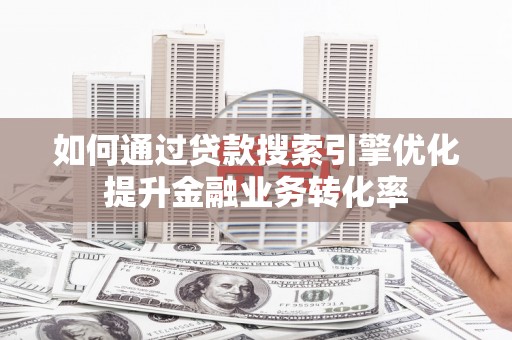 普宁如何通过贷款搜索引擎优化提升金融业务转化率