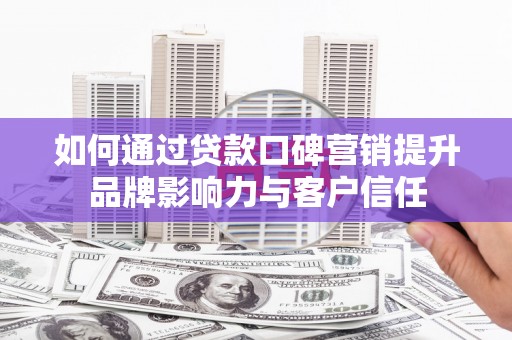 普宁如何通过贷款口碑营销提升品牌影响力与客户信任