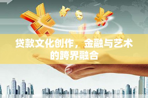 普宁贷款文化创作，金融与艺术的跨界融合