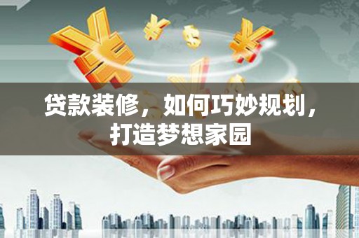普宁贷款装修，如何巧妙规划，打造梦想家园
