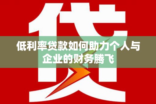 普宁低利率贷款如何助力个人与企业的财务腾飞