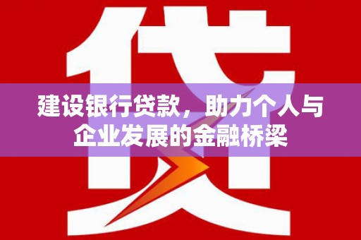 普宁建设银行贷款，助力个人与企业发展的金融桥梁