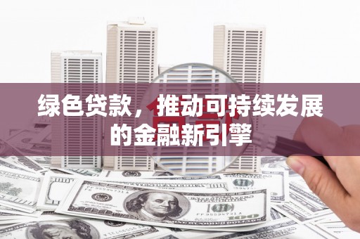普宁绿色贷款，推动可持续发展的金融新引擎