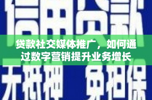 普宁贷款社交媒体推广，如何通过数字营销提升业务增长