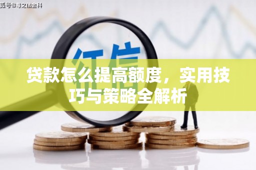 普宁贷款怎么提高额度，实用技巧与策略全解析