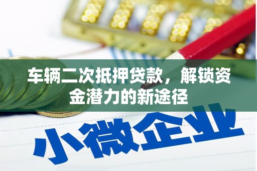 普宁车辆二次抵押贷款，解锁资金潜力的新途径