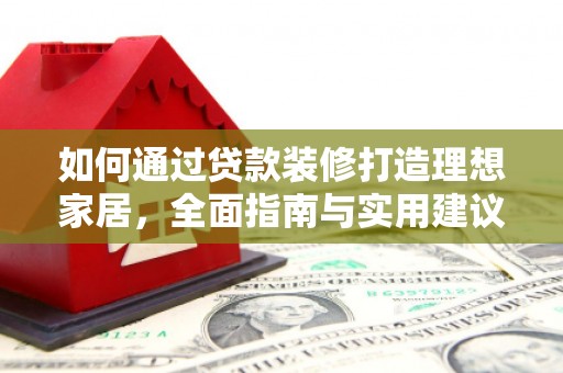 普宁如何通过贷款装修打造理想家居，全面指南与实用建议