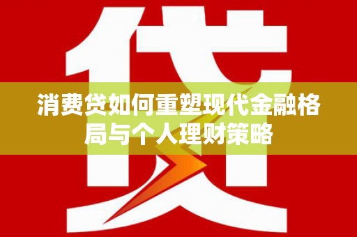 普宁消费贷如何重塑现代金融格局与个人理财策略