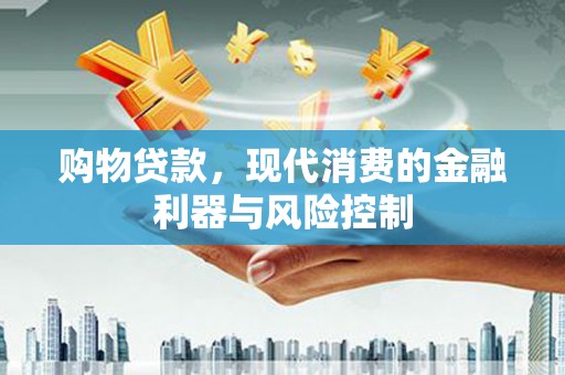 普宁购物贷款，现代消费的金融利器与风险控制