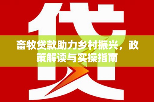 普宁畜牧贷款助力乡村振兴，政策解读与实操指南