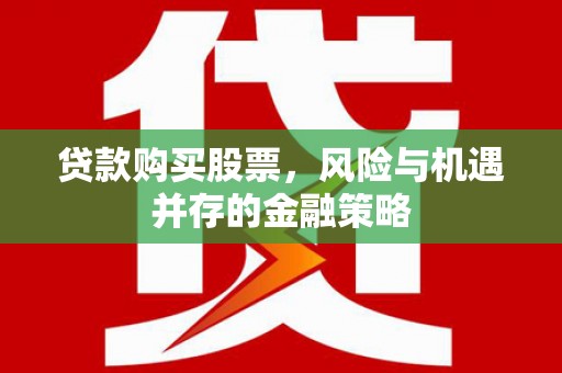 普宁贷款购买股票，风险与机遇并存的金融策略