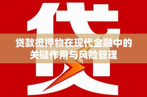 普宁贷款抵押物在现代金融中的关键作用与风险管理