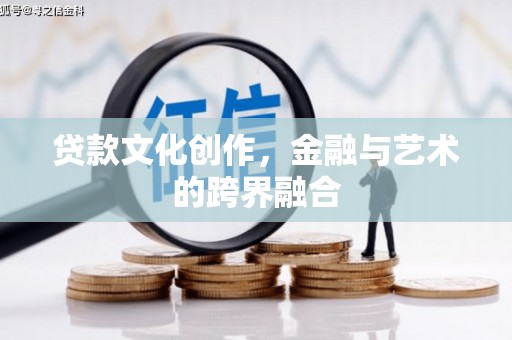 普宁贷款文化创作，金融与艺术的跨界融合