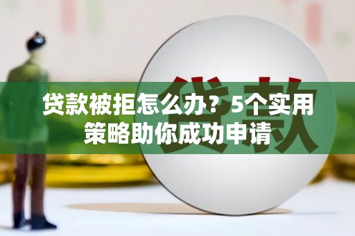 普宁贷款被拒怎么办？5个实用策略助你成功申请