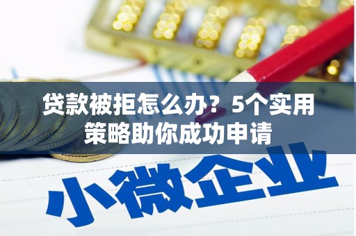 普宁贷款被拒怎么办？5个实用策略助你成功申请