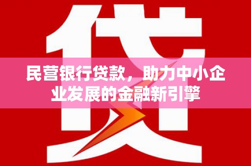 普宁民营银行贷款，助力中小企业发展的金融新引擎