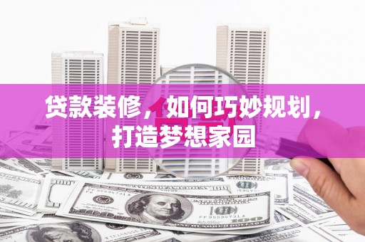 普宁贷款装修，如何巧妙规划，打造梦想家园