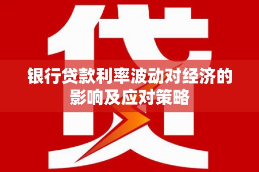 普宁银行贷款利率波动对经济的影响及应对策略