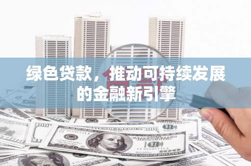 普宁绿色贷款，推动可持续发展的金融新引擎