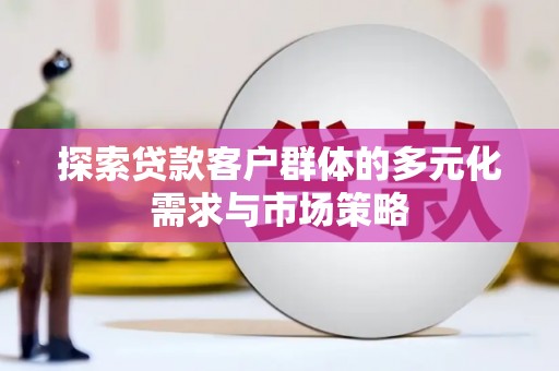 普宁探索贷款客户群体的多元化需求与市场策略