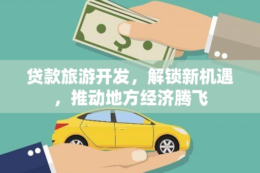 普宁贷款旅游开发，解锁新机遇，推动地方经济腾飞