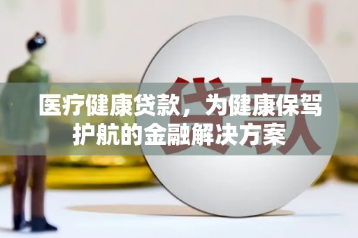 普宁医疗健康贷款，为健康保驾护航的金融解决方案