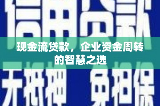 普宁现金流贷款，企业资金周转的智慧之选