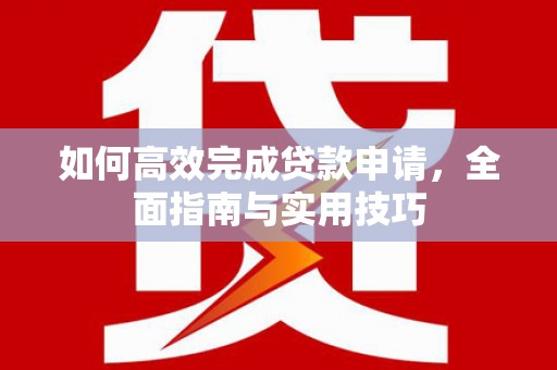 普宁如何高效完成贷款申请，全面指南与实用技巧